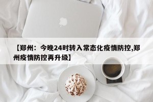 【郑州：今晚24时转入常态化疫情防控,郑州疫情防控再升级】