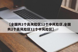 【全国共2个高风险区12个中风险区,全国共2个高风险区12个中风险区】