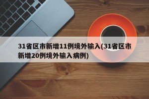 31省区市新增11例境外输入(31省区市新增20例境外输入病例)