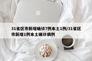 31省区市新增确诊7例本土1例/31省区市新增1例本土确诊病例