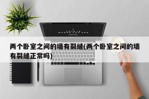两个卧室之间的墙有裂缝(两个卧室之间的墙有裂缝正常吗)