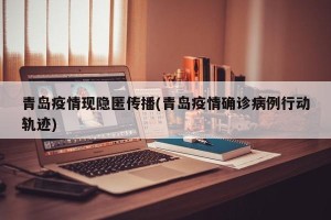 青岛疫情现隐匿传播(青岛疫情确诊病例行动轨迹)