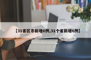 【31省区市新增6例,31个省新增6例】
