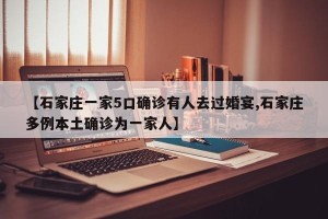 【石家庄一家5口确诊有人去过婚宴,石家庄多例本土确诊为一家人】