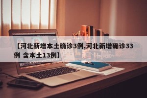 【河北新增本土确诊3例,河北新增确诊33例 含本土13例】