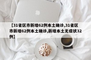 【31省区市新增62例本土确诊,31省区市新增62例本土确诊,新增本土无症状32例】
