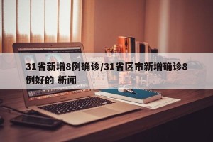 31省新增8例确诊/31省区市新增确诊8例好的 新闻