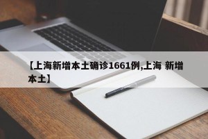 【上海新增本土确诊1661例,上海 新增 本土】