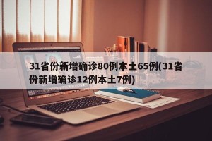 31省份新增确诊80例本土65例(31省份新增确诊12例本土7例)