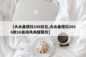 【大众桑塔拉180价位,大众桑塔拉2016款16自动风尚版报价】