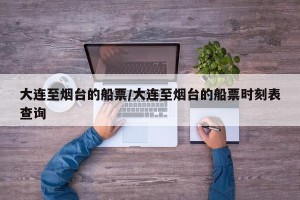 大连至烟台的船票/大连至烟台的船票时刻表查询