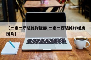 【二室二厅装修样板房,二室二厅装修样板房图片】