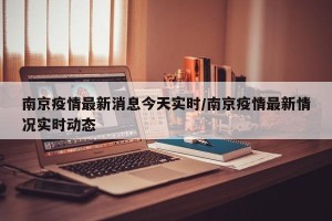 南京疫情最新消息今天实时/南京疫情最新情况实时动态