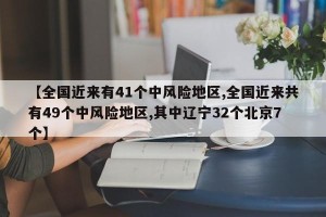 【全国近来有41个中风险地区,全国近来共有49个中风险地区,其中辽宁32个北京7个】