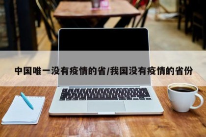 中国唯一没有疫情的省/我国没有疫情的省份