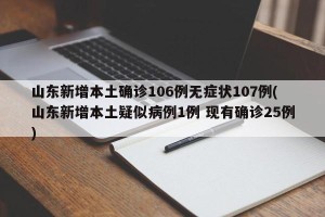 山东新增本土确诊106例无症状107例(山东新增本土疑似病例1例 现有确诊25例)