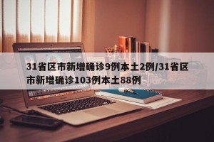 31省区市新增确诊9例本土2例/31省区市新增确诊103例本土88例