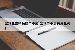 宜宾急售精装修二手房(宜宾二手房费用查询)