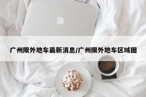广州限外地车最新消息/广州限外地车区域图