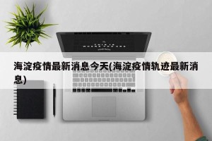 海淀疫情最新消息今天(海淀疫情轨迹最新消息)