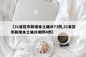 【31省区市新增本土确诊73例,31省区市新增本土确诊病例4例】