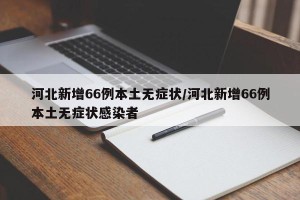 河北新增66例本土无症状/河北新增66例本土无症状感染者