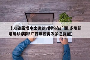 【31省新增本土确诊7例均在广西,多地新增确诊病例!广西疾控再发紧急提醒】