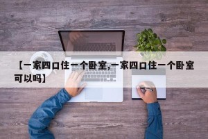 【一家四口住一个卧室,一家四口住一个卧室可以吗】