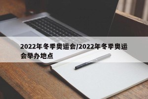 2022年冬季奥运会/2022年冬季奥运会举办地点