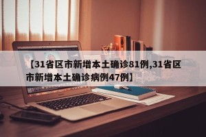【31省区市新增本土确诊81例,31省区市新增本土确诊病例47例】