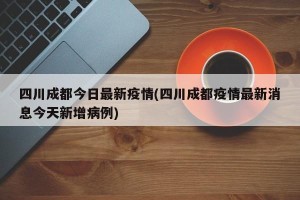 四川成都今日最新疫情(四川成都疫情最新消息今天新增病例)