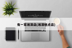 有一家湘潭店(湘潭糕点店)