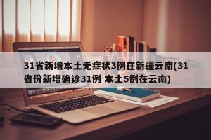 31省新增本土无症状3例在新疆云南(31省份新增确诊31例 本土5例在云南)