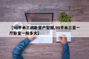 【90平米三间卧室户型图,90平米三室一厅卧室一般多大】