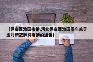 【保定莲池区疫情,河北保定莲池区发布关于应对新冠肺炎疫情的通告】