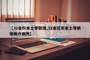 【31省份本土零新增,31省区市本土零新增确诊病例】